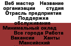 Веб-мастер › Название организации ­ 2E-студия › Отрасль предприятия ­ Поддержка, обслуживание › Минимальный оклад ­ 24 000 - Все города Работа » Вакансии   . Ханты-Мансийский,Нефтеюганск г.